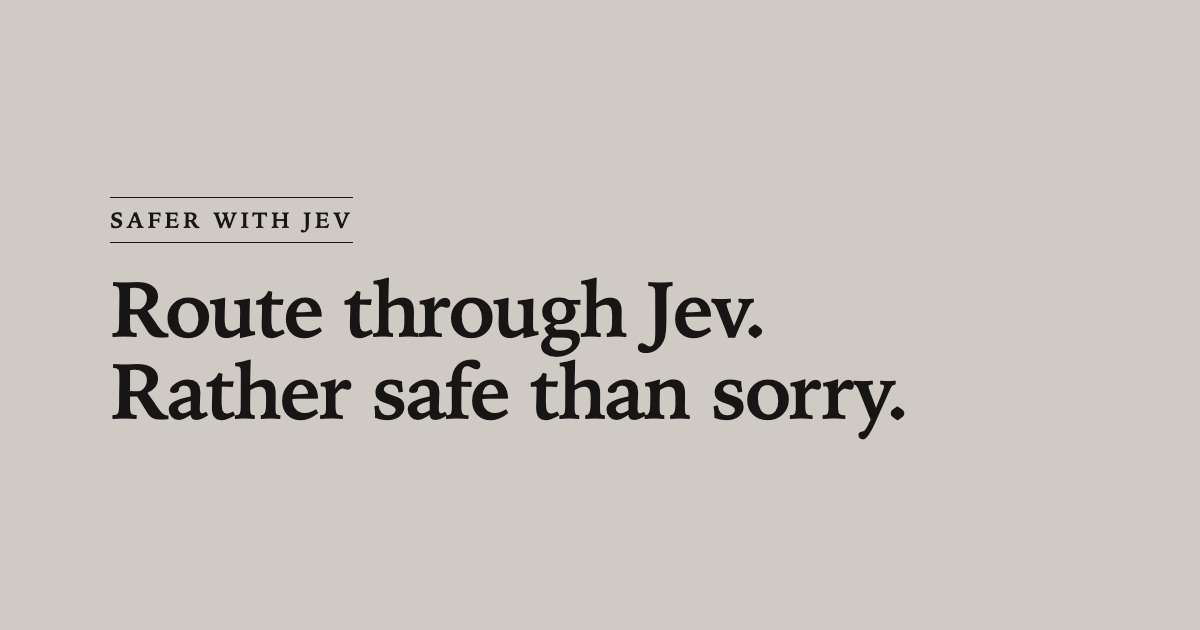 Safer with Jev — Route through Jev. Rather safe than sorry.